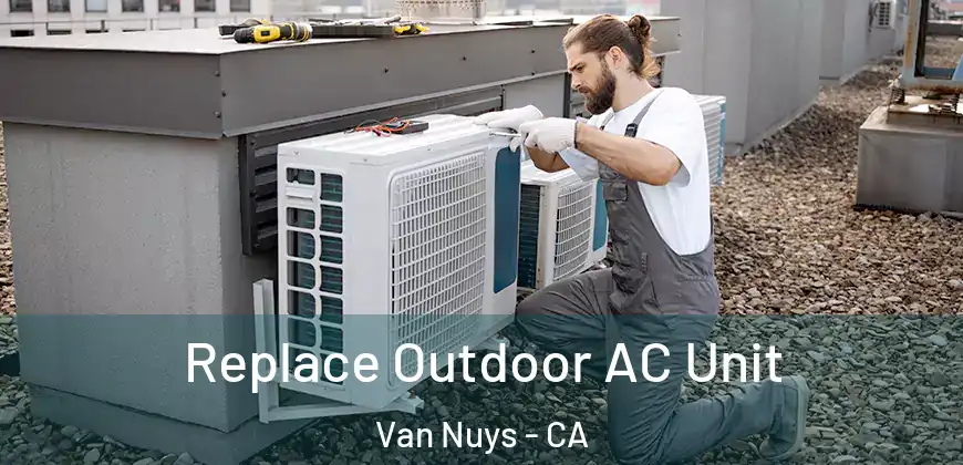 Replace Outdoor AC Unit Van Nuys - CA